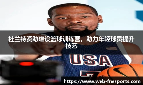 杜兰特资助建设篮球训练营，助力年轻球员提升技艺