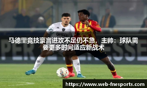 马德里竞技豪言进攻不足仍不急，主帅：球队需要更多时间适应新战术