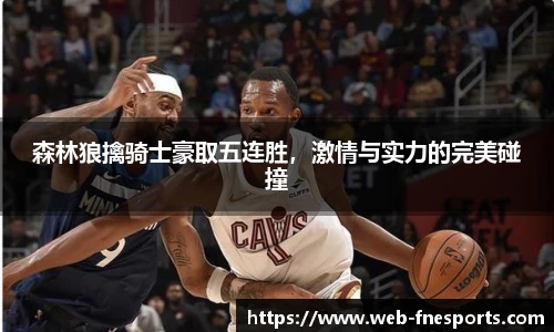 森林狼擒骑士豪取五连胜，激情与实力的完美碰撞