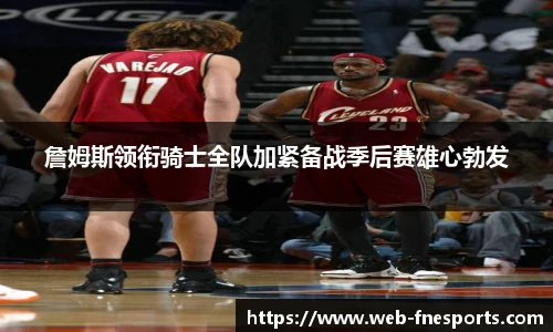 詹姆斯领衔骑士全队加紧备战季后赛雄心勃发