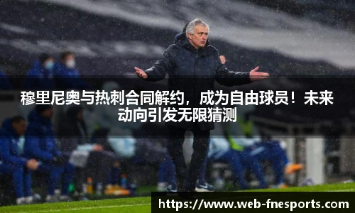 穆里尼奥与热刺合同解约，成为自由球员！未来动向引发无限猜测