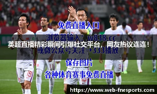 英超直播精彩瞬间引爆社交平台，网友热议连连！