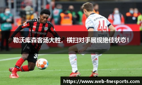 勒沃库森客场大胜，横扫对手展现绝佳状态！
