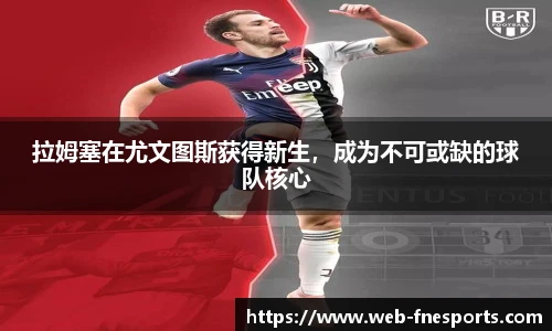 拉姆塞在尤文图斯获得新生，成为不可或缺的球队核心