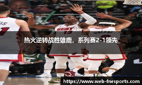 热火逆转战胜雄鹿，系列赛2-1领先