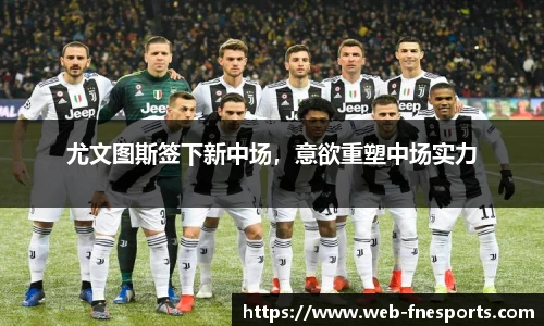尤文图斯签下新中场，意欲重塑中场实力