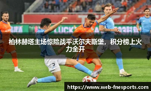 柏林赫塔主场惊险战平沃尔夫斯堡，积分榜上火力全开