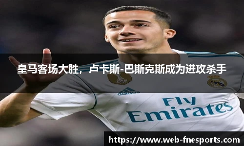 皇马客场大胜，卢卡斯-巴斯克斯成为进攻杀手
