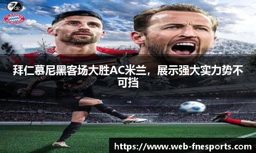 拜仁慕尼黑客场大胜AC米兰，展示强大实力势不可挡