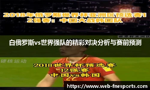 白俄罗斯vs世界强队的精彩对决分析与赛前预测