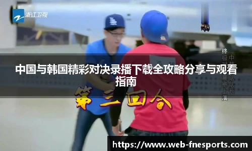 中国与韩国精彩对决录播下载全攻略分享与观看指南