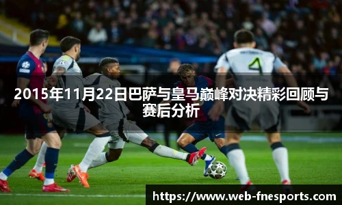 2015年11月22日巴萨与皇马巅峰对决精彩回顾与赛后分析