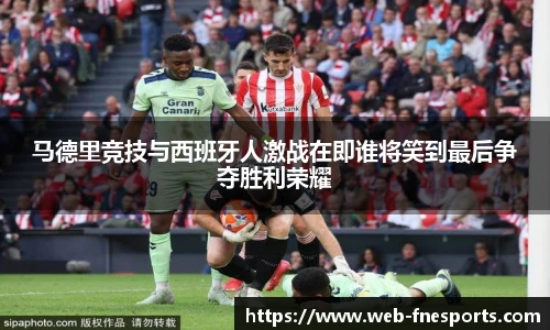 马德里竞技与西班牙人激战在即谁将笑到最后争夺胜利荣耀