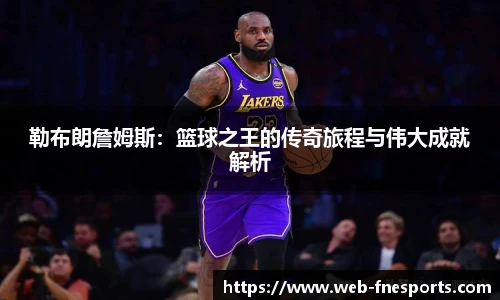 勒布朗詹姆斯：篮球之王的传奇旅程与伟大成就解析