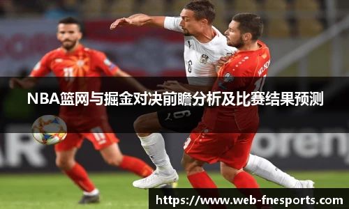 NBA篮网与掘金对决前瞻分析及比赛结果预测
