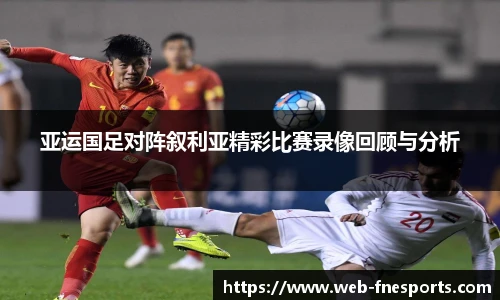 亚运国足对阵叙利亚精彩比赛录像回顾与分析