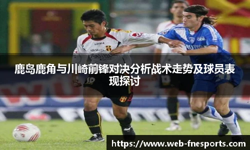 鹿岛鹿角与川崎前锋对决分析战术走势及球员表现探讨