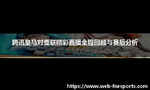 腾讯皇马对曼联精彩直播全程回顾与赛后分析