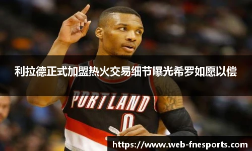 利拉德正式加盟热火交易细节曝光希罗如愿以偿