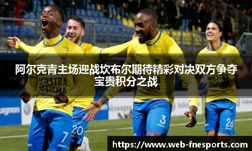 阿尔克青主场迎战坎布尔期待精彩对决双方争夺宝贵积分之战