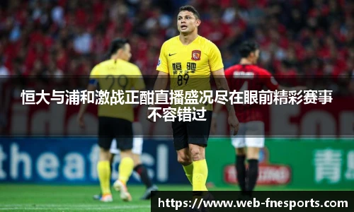 恒大与浦和激战正酣直播盛况尽在眼前精彩赛事不容错过