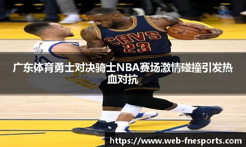 广东体育勇士对决骑士NBA赛场激情碰撞引发热血对抗